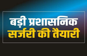राज्य में बड़ा प्रशासनिक फेरबदल: एक दर्जन से अधिक अधिकारियों के तबादले