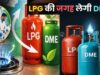 डीजल में अल्कोहल, कमर्शियल LPG में DME मिलाने की तैयारी, जानिए सरकार क्यों ले रही यह कदम